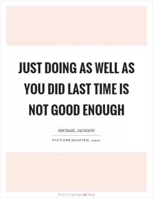 Just doing as well as you did last time is not good enough Picture Quote #1