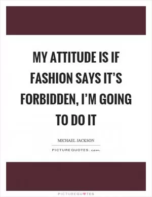My attitude is if fashion says it’s forbidden, I’m going to do it Picture Quote #1