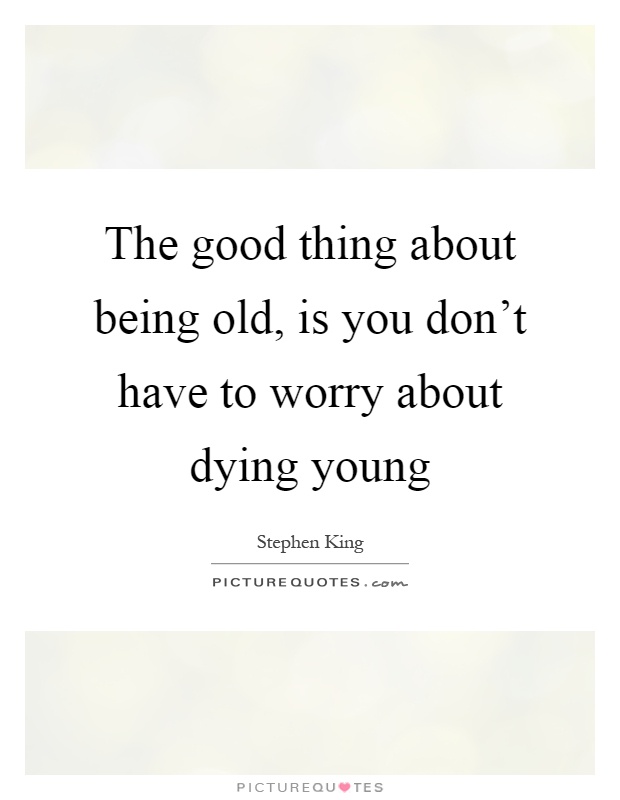 The good thing about being old, is you don't have to worry about dying young Picture Quote #1