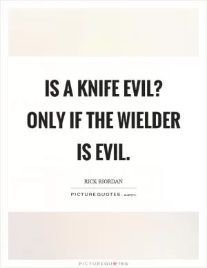 Is a knife evil? Only if the wielder is evil Picture Quote #1
