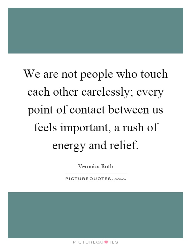 We are not people who touch each other carelessly; every point of contact between us feels important, a rush of energy and relief Picture Quote #1