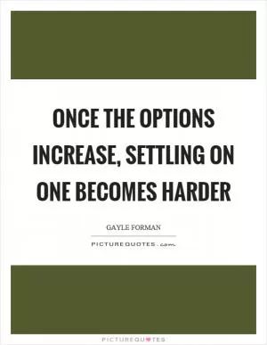 Once the options increase, settling on one becomes harder Picture Quote #1