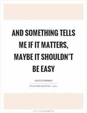 And something tells me if it matters, maybe it shouldn’t be easy Picture Quote #1