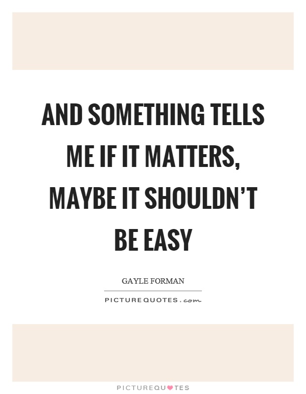 And something tells me if it matters, maybe it shouldn't be easy Picture Quote #1