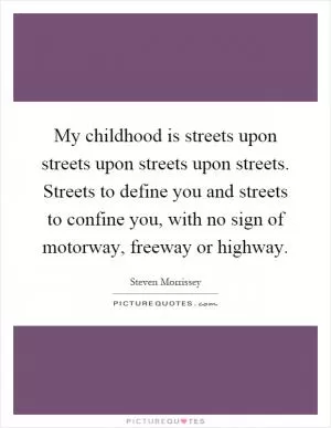 My childhood is streets upon streets upon streets upon streets. Streets to define you and streets to confine you, with no sign of motorway, freeway or highway Picture Quote #1