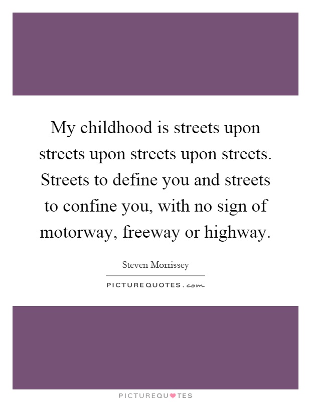 My childhood is streets upon streets upon streets upon streets. Streets to define you and streets to confine you, with no sign of motorway, freeway or highway Picture Quote #1