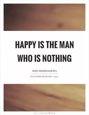 Happy is the man who is nothing Picture Quote #1