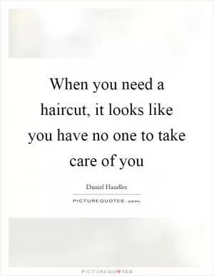 When you need a haircut, it looks like you have no one to take care of you Picture Quote #1