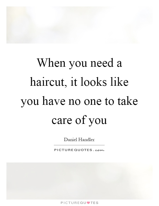 When you need a haircut, it looks like you have no one to take care of you Picture Quote #1