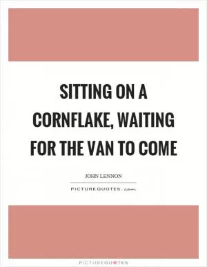 Sitting on a cornflake, waiting for the van to come Picture Quote #1