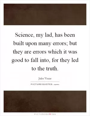 Science, my lad, has been built upon many errors; but they are errors which it was good to fall into, for they led to the truth Picture Quote #1