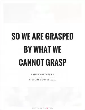 So we are grasped by what we cannot grasp Picture Quote #1