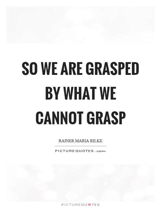 So we are grasped by what we cannot grasp Picture Quote #1