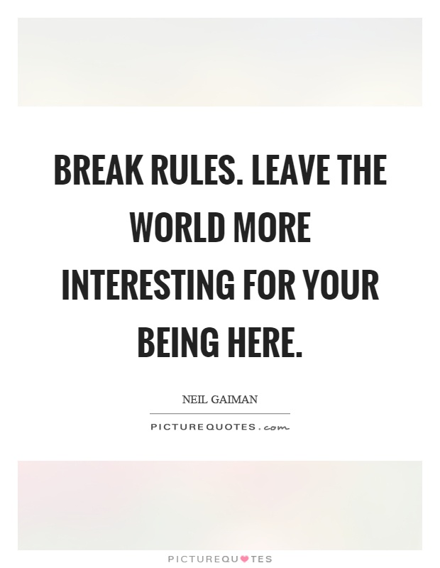Break rules. Leave the world more interesting for your being here Picture Quote #1