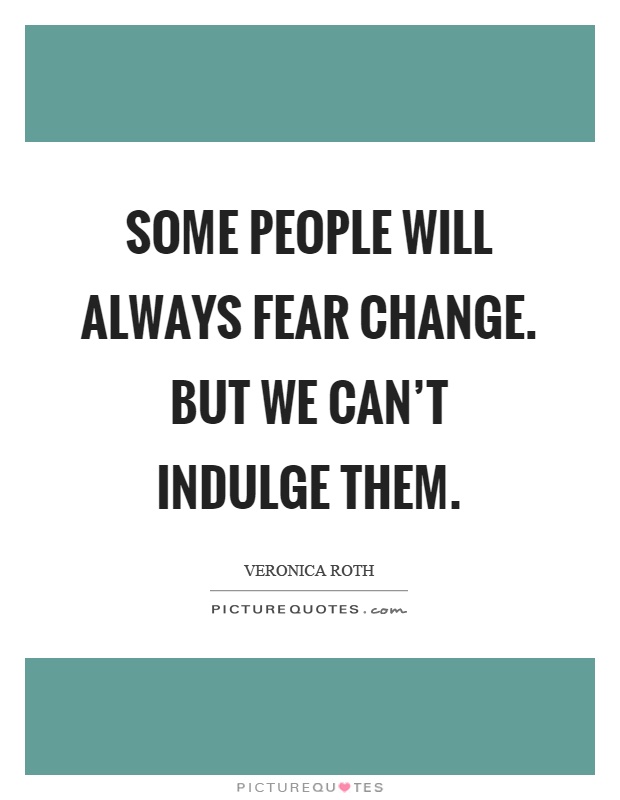 Some people will always fear change. But we can't indulge them Picture Quote #1