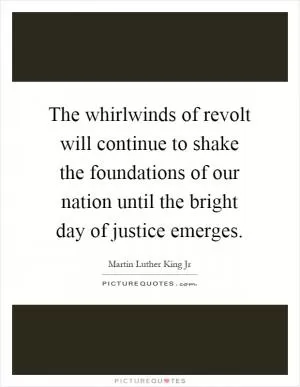 The whirlwinds of revolt will continue to shake the foundations of our nation until the bright day of justice emerges Picture Quote #1