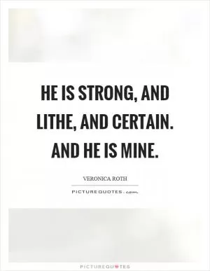 He is strong, and lithe, and certain. And he is mine Picture Quote #1