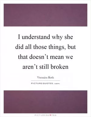 I understand why she did all those things, but that doesn’t mean we aren’t still broken Picture Quote #1
