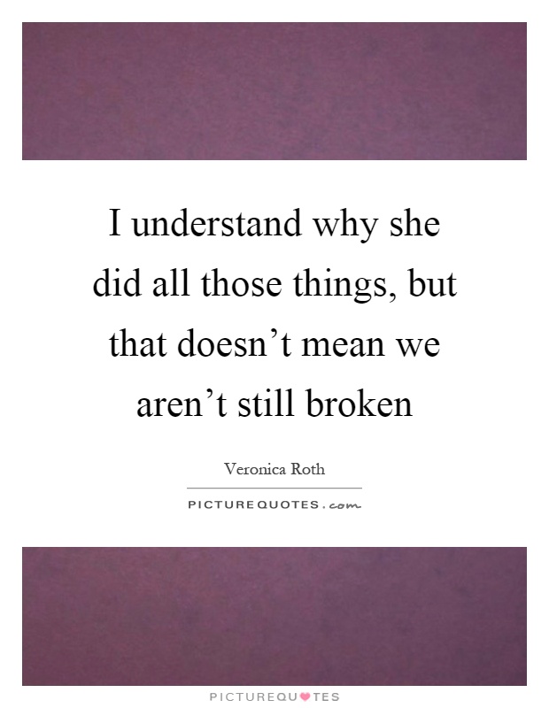I understand why she did all those things, but that doesn't mean we aren't still broken Picture Quote #1