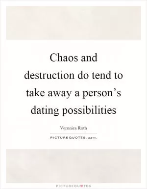 Chaos and destruction do tend to take away a person’s dating possibilities Picture Quote #1