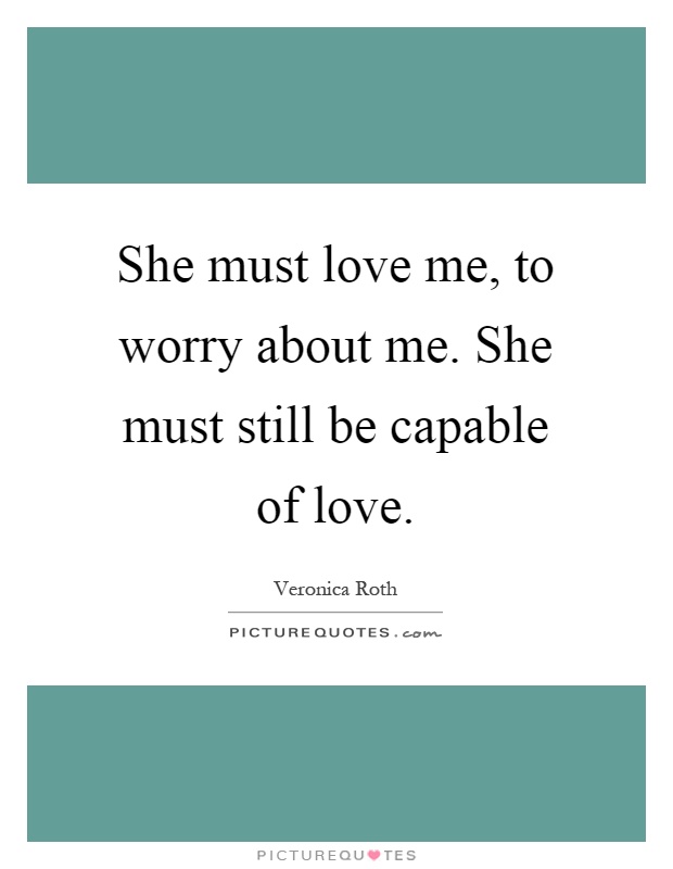She must love me, to worry about me. She must still be capable of love Picture Quote #1