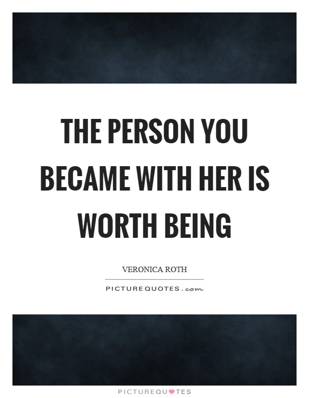 The person you became with her is worth being Picture Quote #1