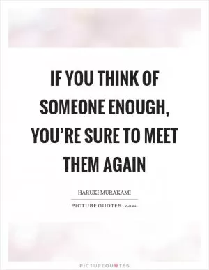 If you think of someone enough, you’re sure to meet them again Picture Quote #1