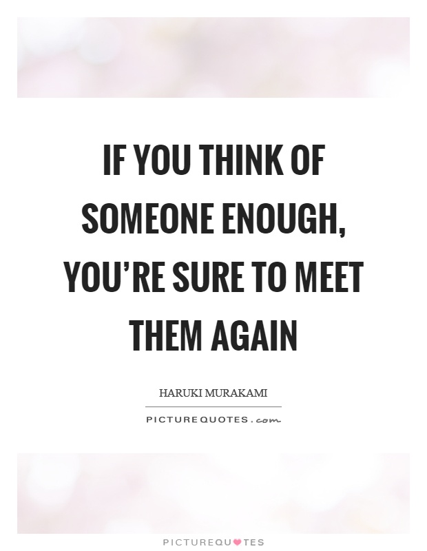 If you think of someone enough, you're sure to meet them again Picture Quote #1