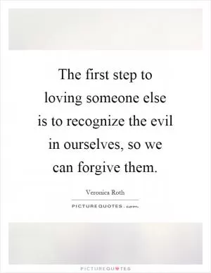 The first step to loving someone else is to recognize the evil in ourselves, so we can forgive them Picture Quote #1