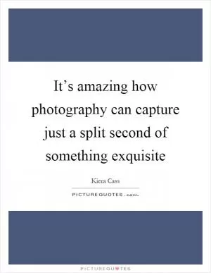 It’s amazing how photography can capture just a split second of something exquisite Picture Quote #1