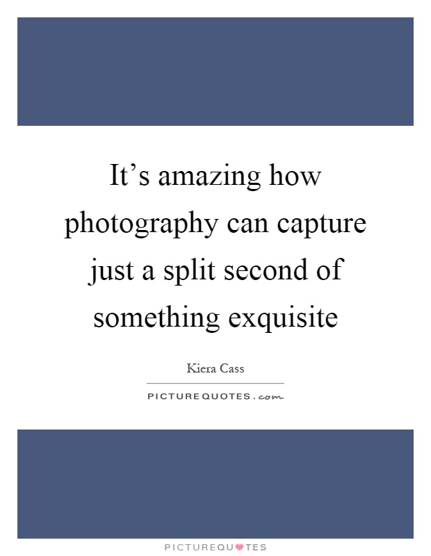 It's amazing how photography can capture just a split second of something exquisite Picture Quote #1