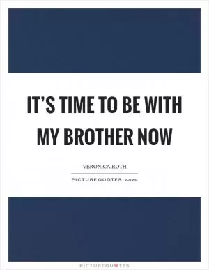 It’s time to be with my brother now Picture Quote #1