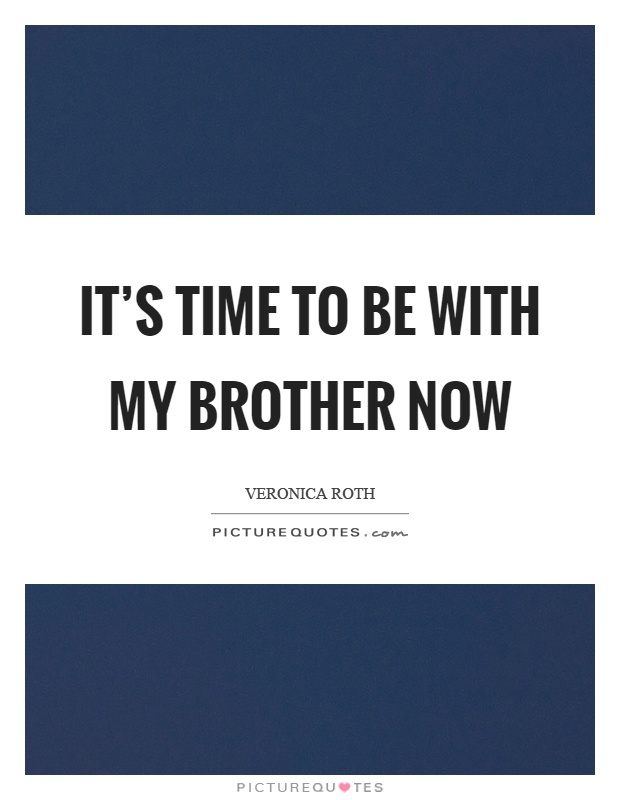 It's time to be with my brother now Picture Quote #1