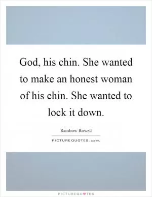 God, his chin. She wanted to make an honest woman of his chin. She wanted to lock it down Picture Quote #1
