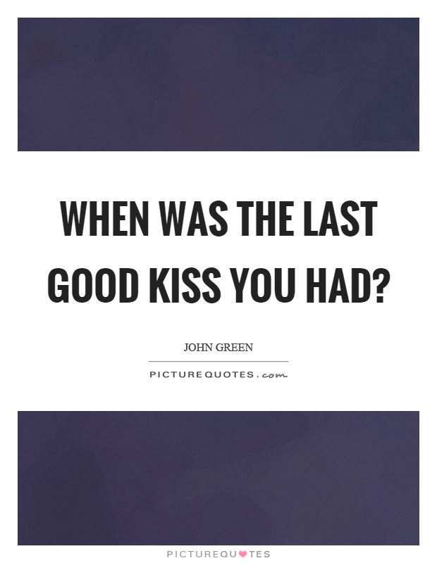 When was the last good kiss you had? Picture Quote #1