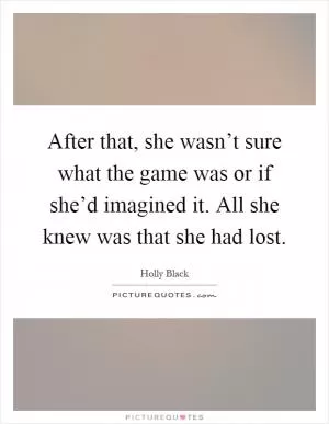 After that, she wasn’t sure what the game was or if she’d imagined it. All she knew was that she had lost Picture Quote #1