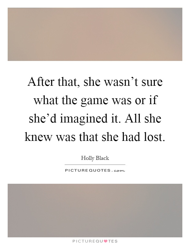 After that, she wasn't sure what the game was or if she'd imagined it. All she knew was that she had lost Picture Quote #1
