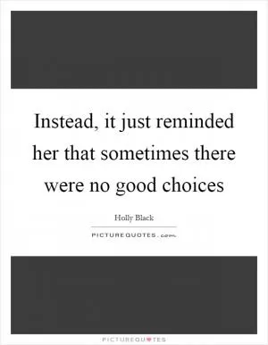 Instead, it just reminded her that sometimes there were no good choices Picture Quote #1