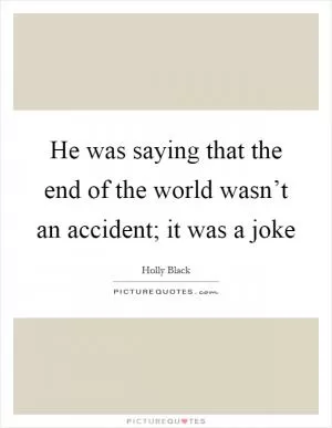He was saying that the end of the world wasn’t an accident; it was a joke Picture Quote #1