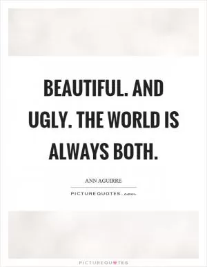 Beautiful. And ugly. The world is always both Picture Quote #1