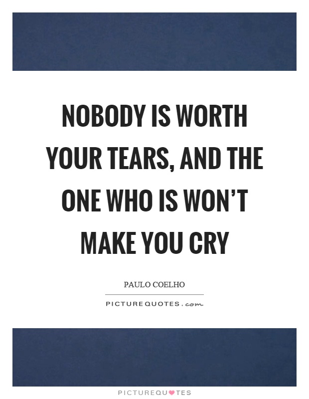 Nobody is worth your tears, and the one who is won't make you cry Picture Quote #1