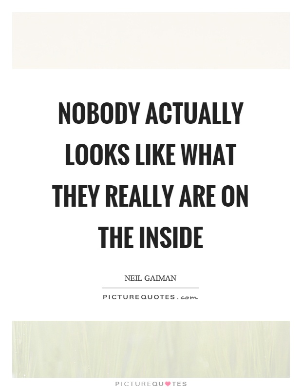 Nobody actually looks like what they really are on the inside Picture Quote #1