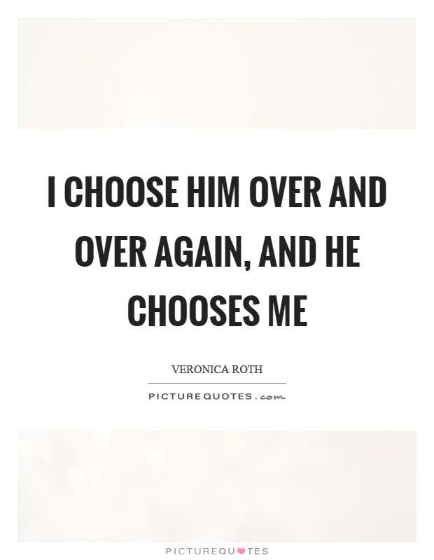 I choose him over and over again, and he chooses me Picture Quote #1