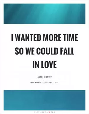 I wanted more time so we could fall in love Picture Quote #1