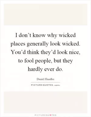 I don’t know why wicked places generally look wicked. You’d think they’d look nice, to fool people, but they hardly ever do Picture Quote #1