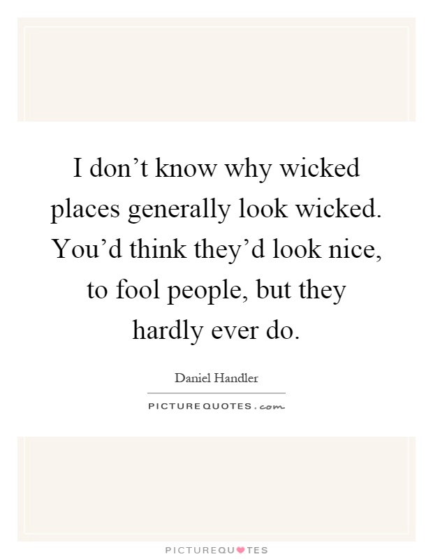 I don't know why wicked places generally look wicked. You'd think they'd look nice, to fool people, but they hardly ever do Picture Quote #1