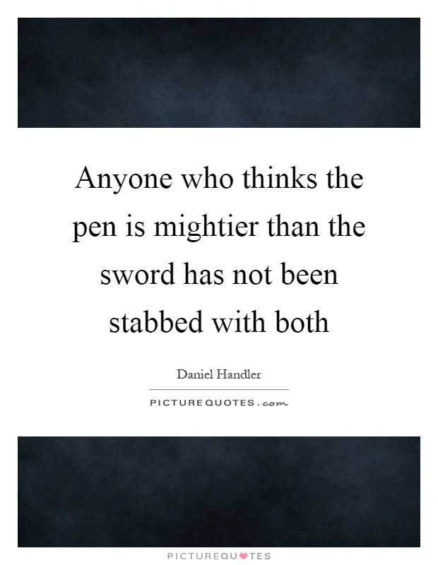 Anyone who thinks the pen is mightier than the sword has not been stabbed with both Picture Quote #1