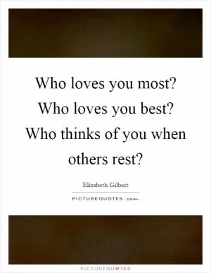 Who loves you most? Who loves you best? Who thinks of you when others rest? Picture Quote #1