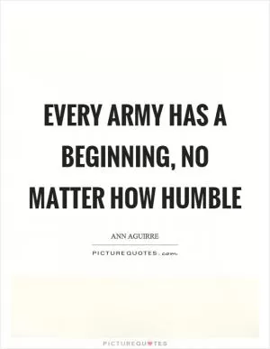 Every army has a beginning, no matter how humble Picture Quote #1