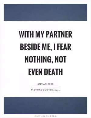 With my partner beside me, I fear nothing, not even death Picture Quote #1